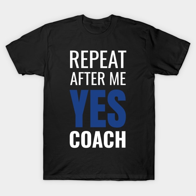 Repeat After Me Yes Coach Cool Coach Gift Idea T-Shirt by fromherotozero